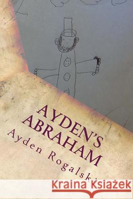 Ayden's Abraham: An 8 year olds view of Abraham Lincoln Rogalski, Ayden Matthew 9781544892146 Createspace Independent Publishing Platform - książka