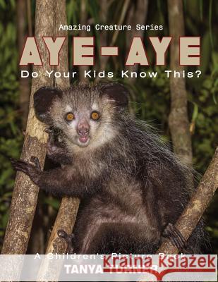 AYE-AYE Do Your Kids Know This?: A Children's Picture Book Turner, Tanya 9781539604068 Createspace Independent Publishing Platform - książka