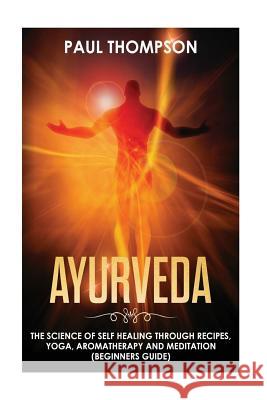 Ayurveda: Science to self healing through recipes, yoga, aromatherapy and meditation ( Beginner's guide) Thompson, Paul 9781718757394 Createspace Independent Publishing Platform - książka