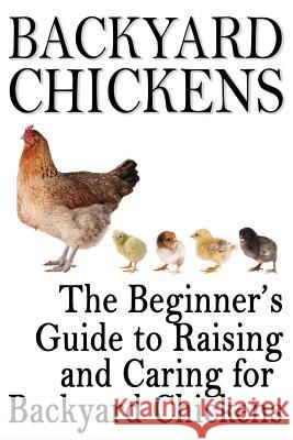 Backyard Chickens: The Beginner's Guide to Raising and Caring for Backyard Chickens Rashelle Johnson 9781483906232 Createspace - książka