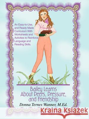 Bailey Learns About Peers, Pressure and Friendship: An easy-to-use, and ready-made curriculum with worksheets and activities to reinforce language and Wanner M. Ed, Donna Ternes 9780595337958 Weekly Reader Teacher's Press - książka