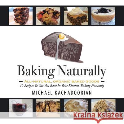 Baking Naturally: 40 Recipes to Get You Back in Your Kitchen, Baking Naturally Michael Kachadoorian 9781496924711 Authorhouse - książka