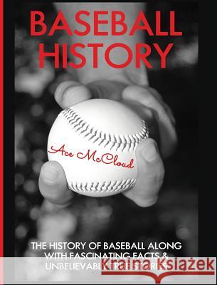 Baseball History: The History of Baseball Along With Fascinating Facts & Unbelievably True Stories Ace McCloud 9781640483828 Pro Mastery Publishing - książka