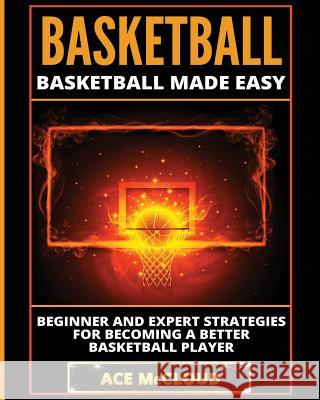 Basketball: Basketball Made Easy: Beginner and Expert Strategies For Becoming A Better Basketball Player Ace McCloud 9781640480087 Pro Mastery Publishing - książka