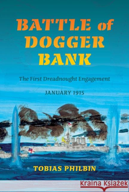 Battle of Dogger Bank: The First Dreadnought Engagement, January 1915 Philbin, Tobias R. 9780253011695 Indiana University Press - książka