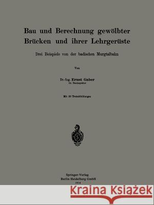 Bau Und Berechnung Gewölbter Brücken Und Ihrer Lehrgerüste: Drei Beispiele Von Der Badischen Murgtalbahn Gaber, Ernst 9783662392744 Springer - książka