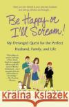 Be Happy or I'll Scream!: My Deranged Quest for the Perfect Husband, Family, and Life Sheri Lynch 9780312342340 St. Martin's Griffin