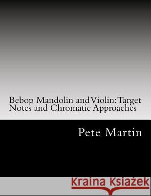 Bebop Mandolin and Violin: Target Notes and Chromatic Approaches Pete Martin 9781468131840 Createspace - książka