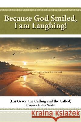 Because God Smiled, I Am Laughing!: His Grace, the Calling and the Called Uche Nyeche, Apostle E. 9781481745604 Authorhouse - książka