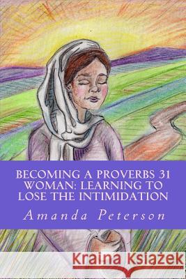 Becoming a Proverbs 31 Woman: Learning to Lose the Intimidation Amanda Peterson 9781500614812 Createspace - książka