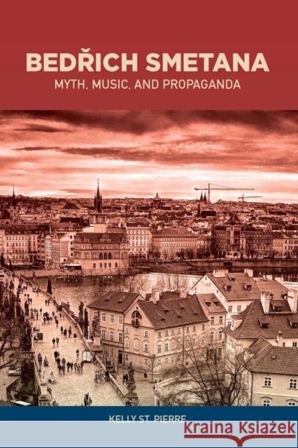 Bedrich Smetana: Myth, Music, and Propaganda St Pierre, Kelly 9781580465106 John Wiley & Sons - książka