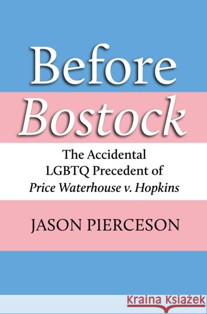 Before Bostock: The Accidental LGBTQ Precedent of Price Waterhouse V. Hopkins Jason A. Pierceson 9780700633142 University Press of Kansas - książka