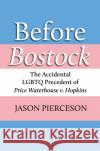 Before Bostock: The Accidental LGBTQ Precedent of Price Waterhouse V. Hopkins Jason A. Pierceson 9780700633142 University Press of Kansas
