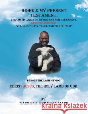 Behold My Present Testament: The Continuance of My Old and New Testament, Says the Lord God-Behold the Lamb of God Barbara Ann Mary Mack 9781728307565 Authorhouse - książka