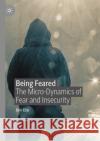 Being Feared: The Micro-Dynamics of Fear and Insecurity Ellis, Ben 9783030615444 Palgrave MacMillan