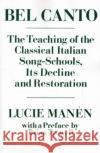 Bel Canto: The Teaching of the Classical Italian Song-Schools, Its Decline and Restoration Manén, Lucie 9780193171091 Oxford University Press, USA