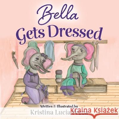 Bella Gets Dressed: The Bella Lucia Series, Book 2 Kristina Lucia Pezza Kristina Lucia Pezza  9781959959045 Curiously Curated Creations - książka