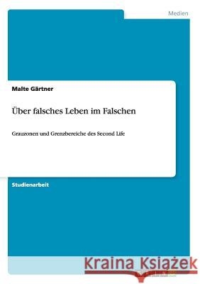 Über falsches Leben im Falschen: Grauzonen und Grenzbereiche des Second Life Gärtner, Malte 9783640496266 Grin Verlag - książka