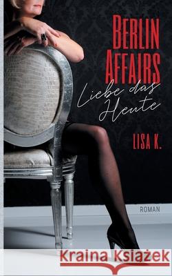 Berlin Affairs: Liebe das Heute K, Lisa 9783751914147 Books on Demand - książka