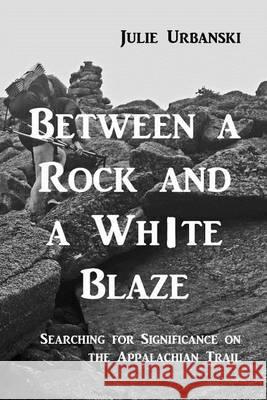 Between a Rock and a White Blaze: Searching for Significance on the Appalachian Trail Julie Urbanski Matt Urbanski 9781480230415 Createspace - książka