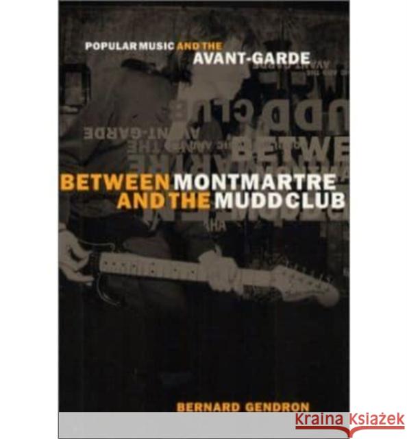 Between Montmartre and the Mudd Club: Popular Music and the Avant-Garde Bernard Gendron 9780226287355 University of Chicago Press - książka