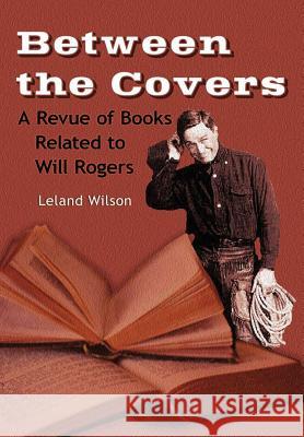 Between the Covers, A Revue of Books Related to Will Rogers Leland Wilson 9781365754982 Lulu.com - książka