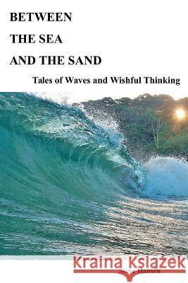 Between The Sea and The Sand: Tales of Waves and Wishful Thinking Hansen, Steve 9781723253416 Createspace Independent Publishing Platform - książka