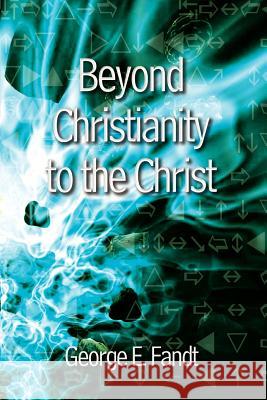 Beyond Christianity to the Christ: Beyond Religion to the Source Fandt, George E. 9781410710260 Authorhouse - książka