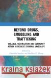Beyond Drugs, Smuggling and Trafficking: Violence, Victimization and Community Action in Mexico's Criminal Landscape Gabriella Sanchez Sheldon X. Zhang 9780367714970 Routledge