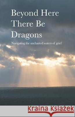 Beyond Here There Be Dragons: Navigating the uncharted waters of grief Ernest Luther Thomas John Dennis 9781736018200 Grief River, LLC - książka