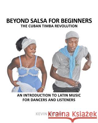 Beyond Salsa for Beginners: The Cuban Timba Revolution: An Introduction to Latin Music for Dancers and Listeners Kevin Moore 9781480160934 Createspace - książka