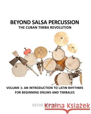 Beyond Salsa Percussion-The Cuban Timba Revolution: An Introduction to Latin Rhythms for Beginning Drums and Timbales Kevin Moore 9781456343965 Createspace - książka