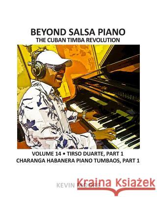 Beyond Salsa Piano: The Cuban Timba Revolution - Tirso Duarte - Piano Tumbaos of Charanga Habanera Kevin Moore 9781484176573 Createspace - książka