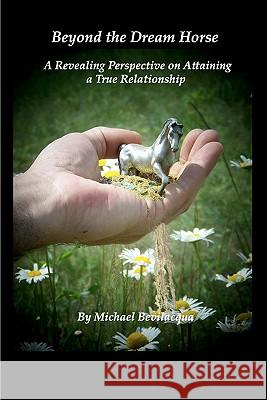 Beyond the Dream Horse: A Revealing Perspective on Attaining a True Relationship Michael Bevilacqua Monica Bretschneider 9781453725269 Createspace - książka