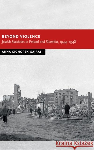 Beyond Violence: Jewish Survivors in Poland and Slovakia, 1944-48 Cichopek-Gajraj, Anna 9781107036666 Cambridge University Press - książka