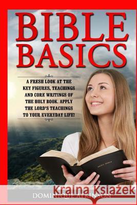 Bible Basics: A Fresh Look at the Key Figures, Teachings and Core Writings of th: Apply the Lord's Teachings to Your Everyday Life! Atkinson, Dominique 9781545002803 Createspace Independent Publishing Platform - książka