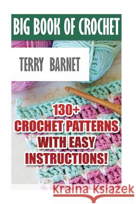 Big Book Of Crochet: 130+ Crochet Patterns With Easy Instructions!: (Amigurumi Crochet, African Flower Crochet, Afgan Crochet, Crochet For Barnet, Terry 9781545508466 Createspace Independent Publishing Platform - książka