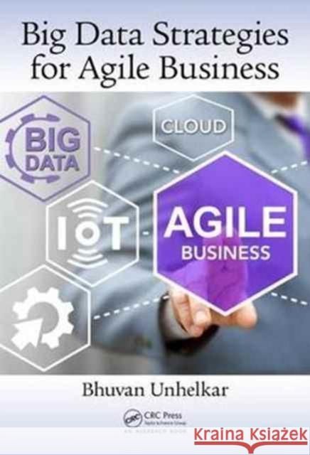 Big Data Strategies for Agile Business: Framework, Practices, and Transformation Roadmap Unhelkar, Bhuvan 9781498724388 Auerbach Publications - książka
