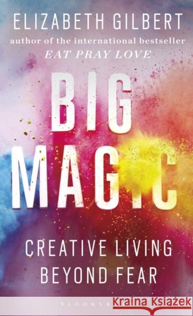 Big Magic: Creative Living Beyond Fear Gilbert, Elizabeth 9781408881682 Bloomsbury Publishing PLC - książka