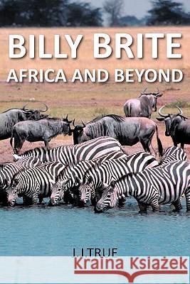 Billy Brite: Africa and Beyond J. J. True 9781456772819 Authorhouse - książka
