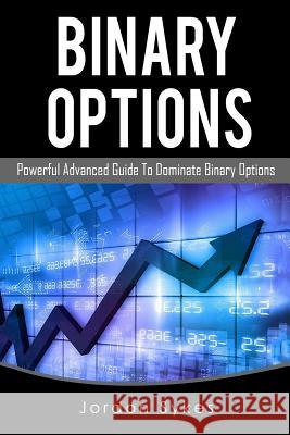 Binary Options Advanced: Powerful Advanced Guide To Dominate Binary Options Sykes, Jordon 9781539597193 Createspace Independent Publishing Platform - książka