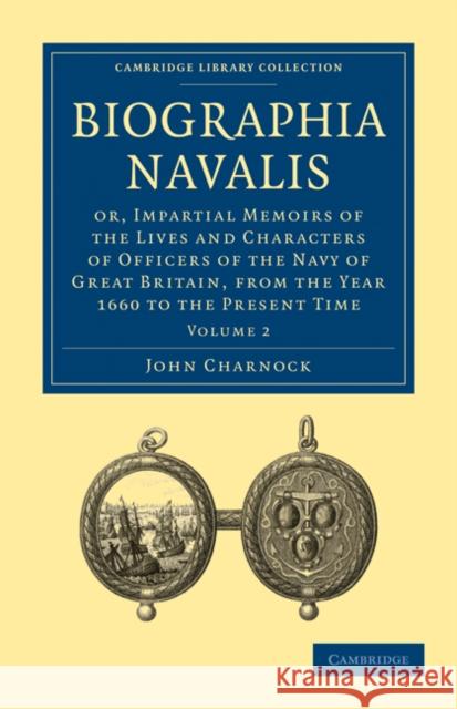 Biographia Navalis: Or, Impartial Memoirs of the Lives and Characters of Officers of the Navy of Great Britain, from the Year 1660 to the Charnock, John 9781108026321 Cambridge University Press - książka