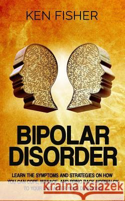 Bipolar Disorder: Learn the symptoms and strategies on how you can cope, manage, and bring back normalcy to your live after your diagnos Fisher, Ken 9781542682169 Createspace Independent Publishing Platform - książka