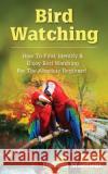 Bird Watching: How to Find, Identify & Enjoy Bird Watching for the Absolute Beginner Indiana Stanfield 9781979186889 Createspace Independent Publishing Platform