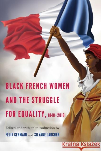 Black French Women and the Struggle for Equality, 1848-2016 Felix Germain Silyane Larcher T. Denean Sharpley-Whiting 9781496201270 University of Nebraska Press - książka
