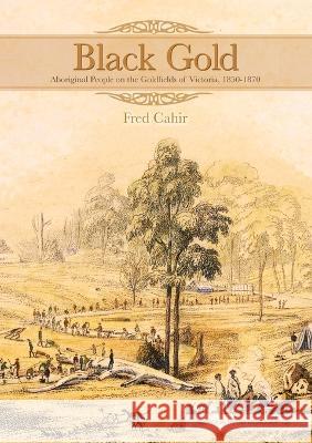 Black Gold: Aboriginal People on the Goldfields of Victoria, 1850-1870 Fred Cahir 9781921862953 Anu Press - książka