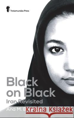 Black on Black: Iran Revisited Ana M Briongos 9781906393274 Trotamundas Press - książka
