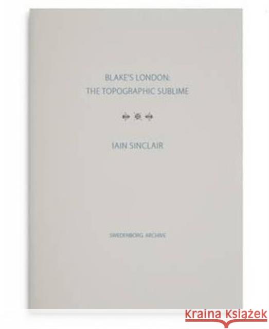 Blake's London: the Topographic Sublime Iain Sinclair 9780854481705 The Swedenborg Society - książka