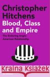 Blood, Class and Empire: The Enduring Anglo-American Relationship Christopher Hitchens 9781838952310 Atlantic Books