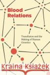 Blood Relations: Transfusion and the Making of Human Genetics Jenny Bangham 9780226739977 University of Chicago Press